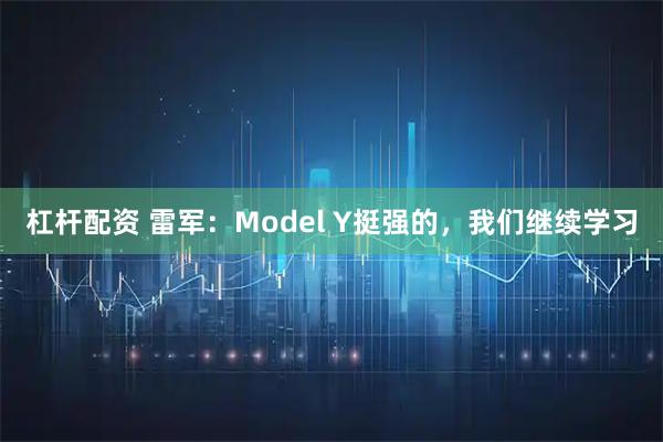 杠杆配资 雷军：Model Y挺强的，我们继续学习